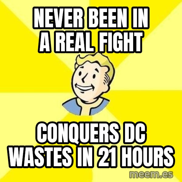 Fallout 3 meme: Never been in a real fight / conquers DC wastes in 21 hours