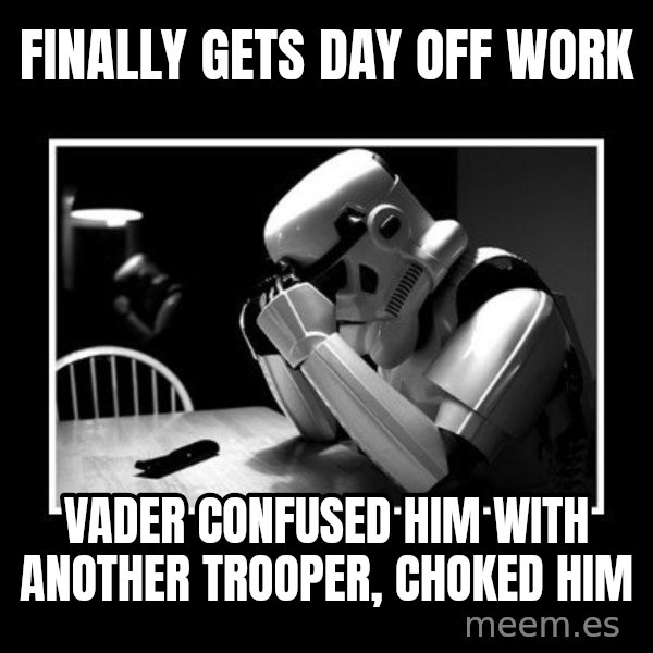 Sad Trooper meme: finally gets day off work / VADER CONFUSED HIM WITH ANOTHER TROOPER, CHOKED HIM