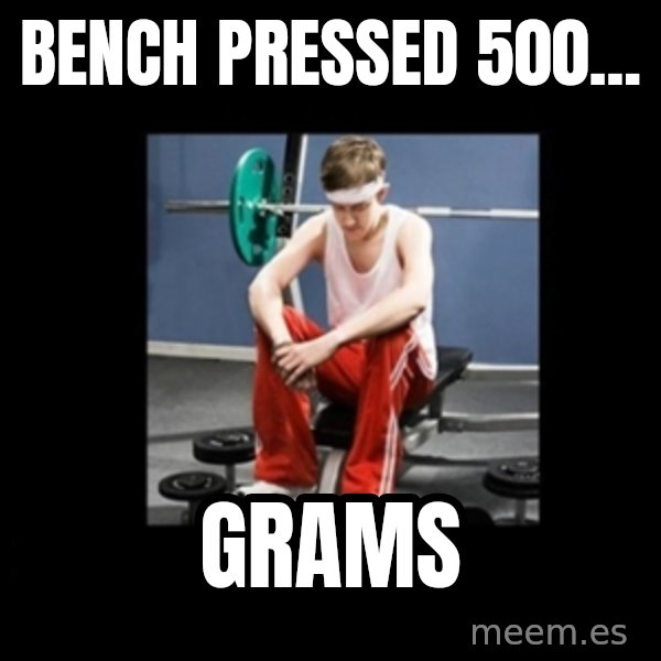 Annoying Gym Newbie meme: bench pressed 500... / grams