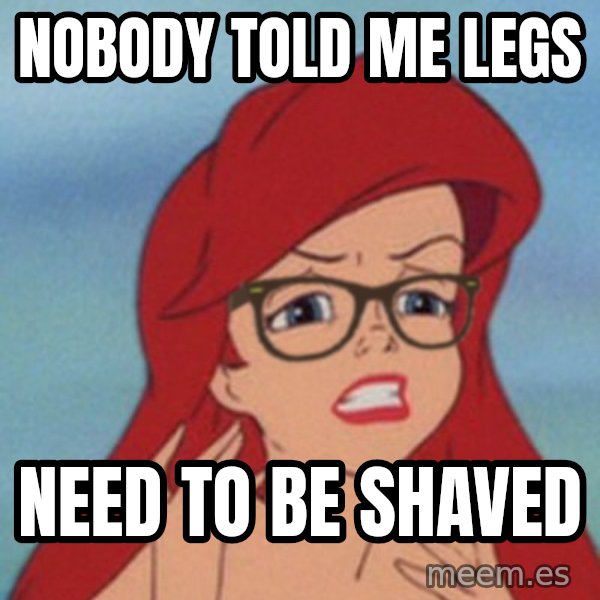 Hipster Ariel meme: NOBODY TOLD ME LEGS / NEED TO BE SHAVED