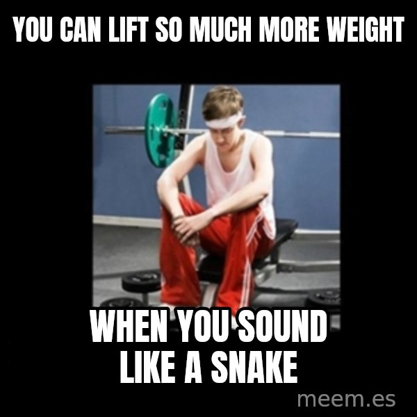 Annoying Gym Newbie meme: you can lift so much more weight / when you sound like a snake