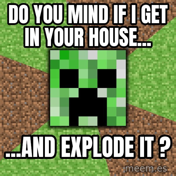 Minecraft Creeper meme: Do you mind if i get in your house... / ...and explode it ?