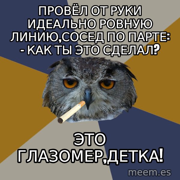 Art Student Owl meme: провёл от руки идеально ровную линию,сосед по парте: - Как ты это сделал? / это глазомер,детка!