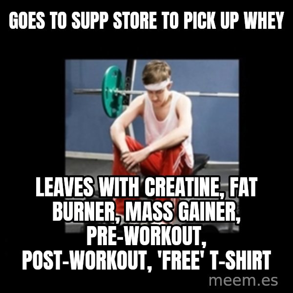 Annoying Gym Newbie meme: goes to supp store to pick up whey / leaves with creatine, fat burner, mass gainer, pre-workout, post-workout, 'free' t-shirt