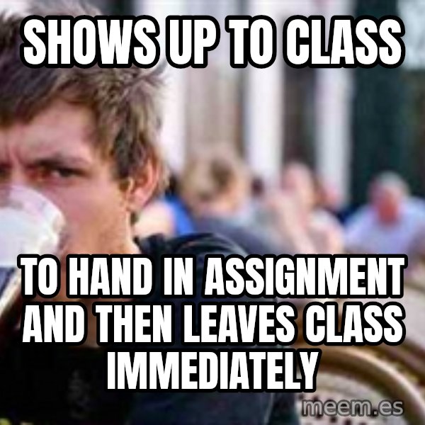 The Lazy College Senior meme: Shows up to class / to hand in assignment and then leaves class immediately