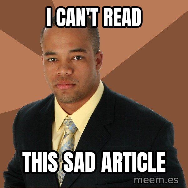 Successful Black Man meme: I can't read / this sad article
