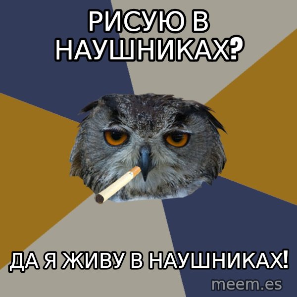 Art Student Owl meme: рисую в наушниках? / да я живу в наушниках!