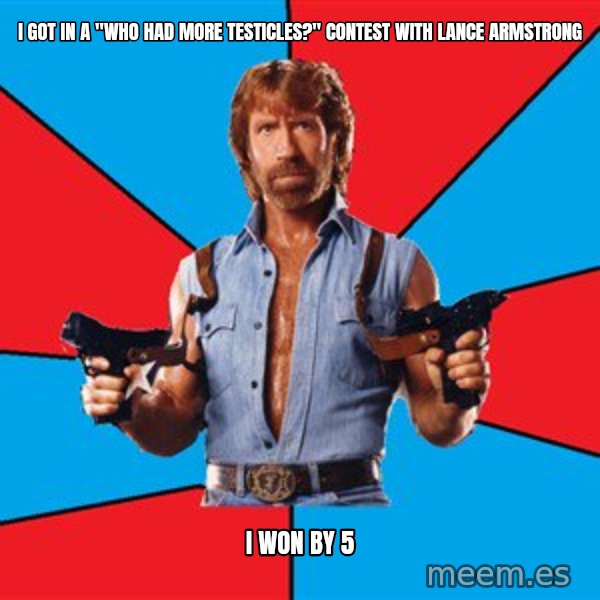 Chuck Norris  meme: i got in a "who had more testicles?" contest with lance armstrong / I won by 5