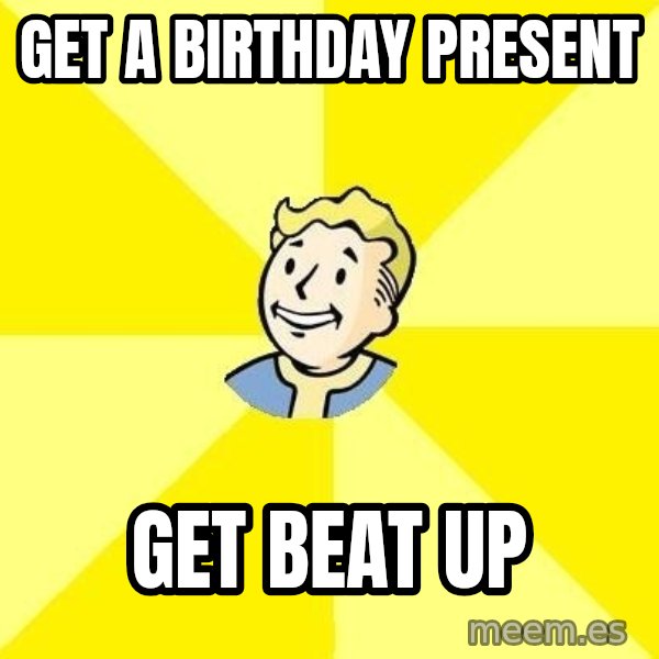 Fallout 3 meme: get a birthday present / get beat up