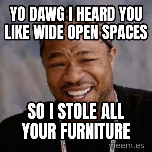 Yo Dawg meme: yo dawg i heard you like wide open spaces / so i stole all your furniture