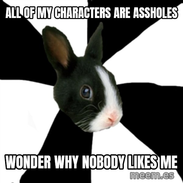 Roleplaying Rabbit meme: ALL OF MY CHARACTERS ARE ASSHOLES / WONDER WHY NOBODY LIKES ME