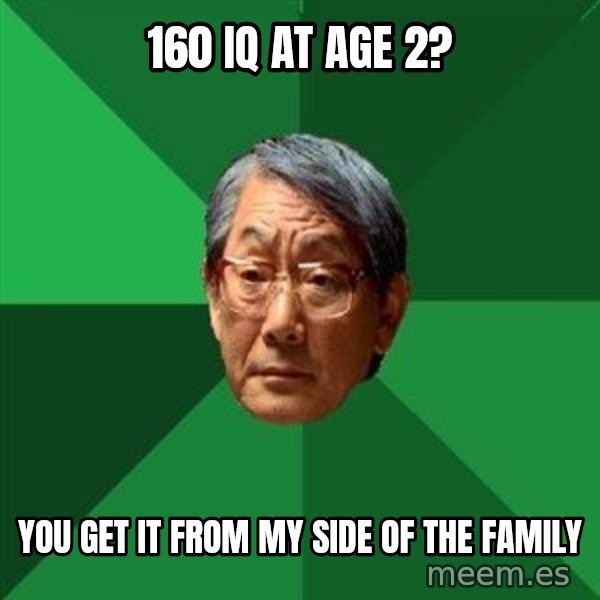 High Expectations Asian Father meme: 160 IQ at age 2? / You get it from my side of the family