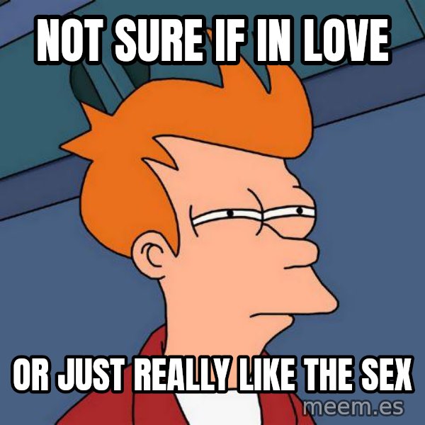 Futurama Fry meme: not sure if in love / or just really like the sex