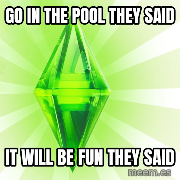Sims meme: GO IN THE POOL THEY SAID / iT WILL BE FUN THEY SAID