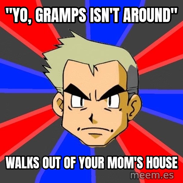 Professor Oak meme: "Yo, Gramps isn't Around" / Walks out of your mom's house