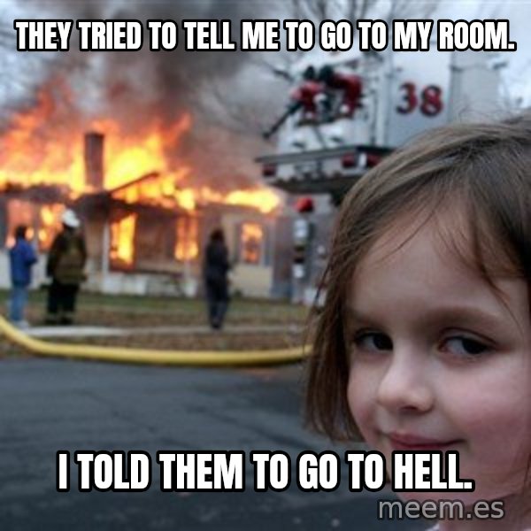 Disaster Girl meme: They tried to tell me to go to my room. / I told them to go to hell.