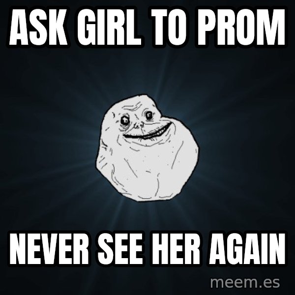 Forever Alone meme: ask girl to prom / never see her again
