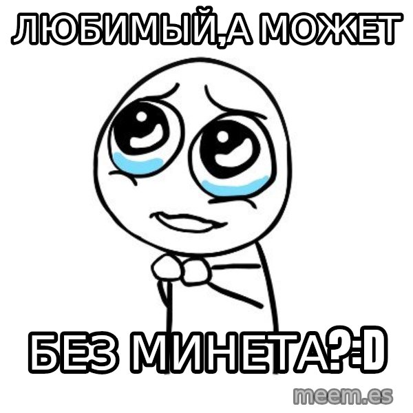 pleaseguy  meme: Любимый,а может / без минета?:D