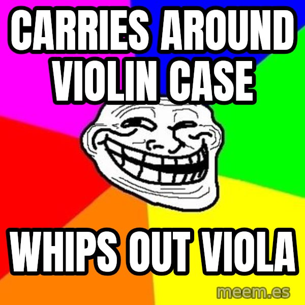Trollface meme: Carries around violin case / whips out viola