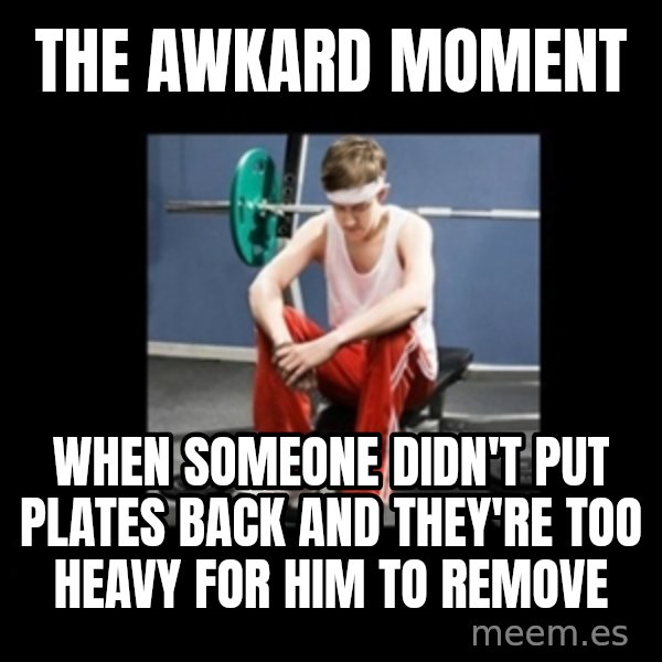 Annoying Gym Newbie meme: The awkard moment / when someone didn't put plates back And they're too heavy for him to remove