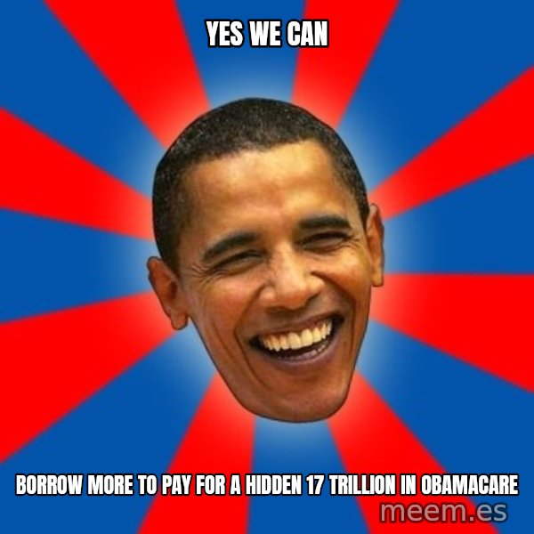 Obama meme: yes we can / borrow more to pay for a hidden 17 trillion in obamacare