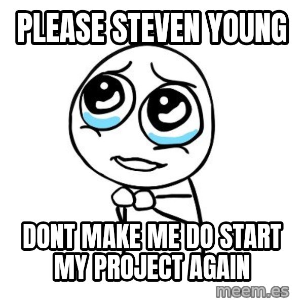pleaseguy  meme: Please Steven young / DONT MAKE ME DO START MY PROJECT AGAIN