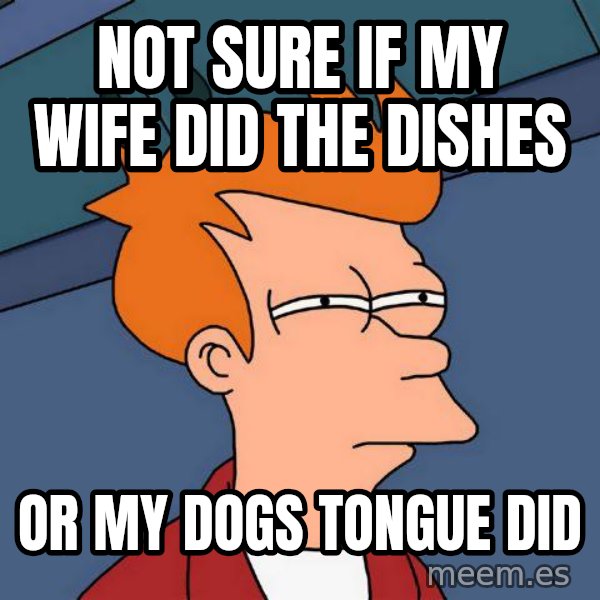 Futurama Fry meme: not sure if my wife did the dishes / or my dogs tongue did