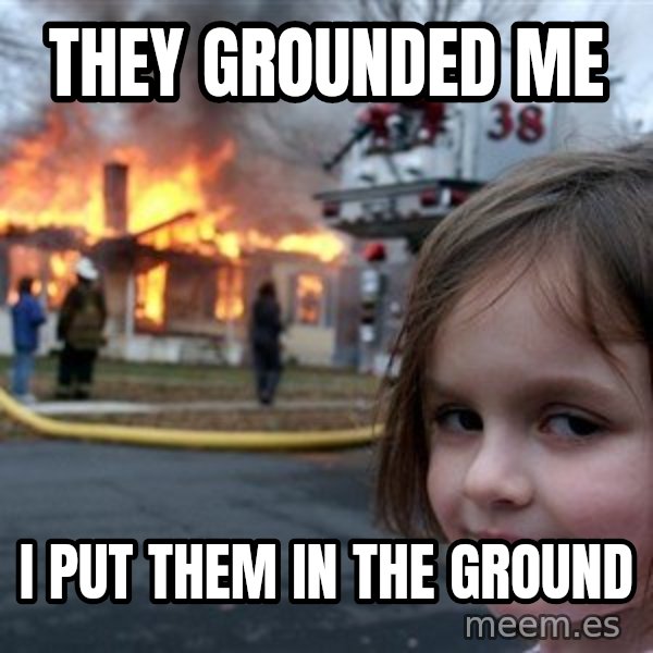 Disaster Girl meme: They grounded me / I put them in the ground