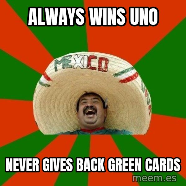 Successful Mexican meme: Always wins uno / never gives back green cards