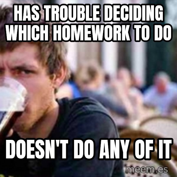 The Lazy College Senior meme: has trouble deciding which homework to do / doesn't do any of it