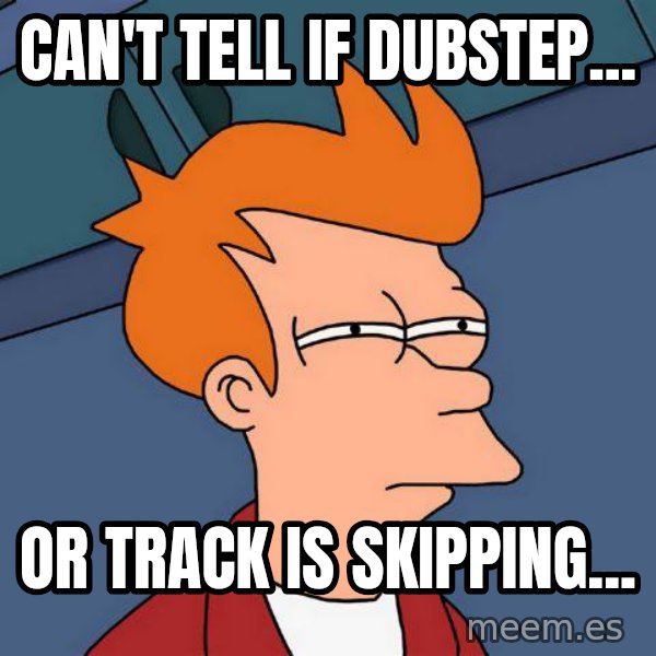 Futurama Fry meme: can't tell if dubstep... / or track is skipping...