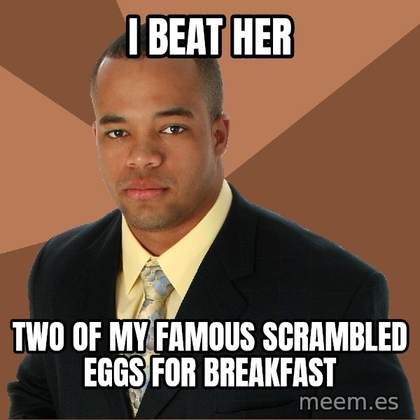 Successful Black Man meme: I beat her / Two of my famous scrambled eggs for breakfast