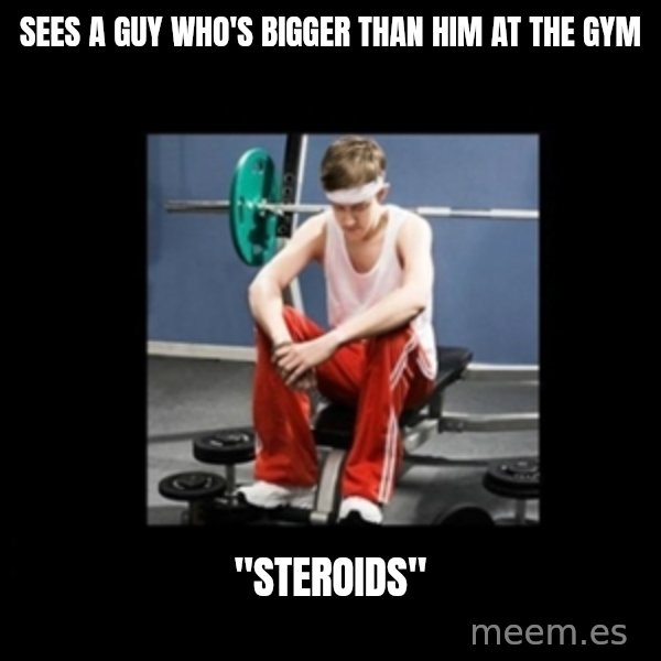 Annoying Gym Newbie meme: sees a guy who's bigger than him at the gym / "steroids"