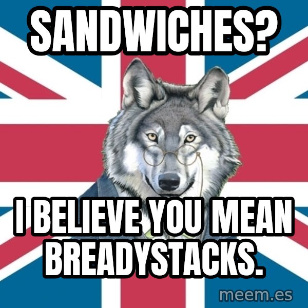 Sir Courage Wolf Esquire meme: Sandwiches? / I believe you mean breadystacks.