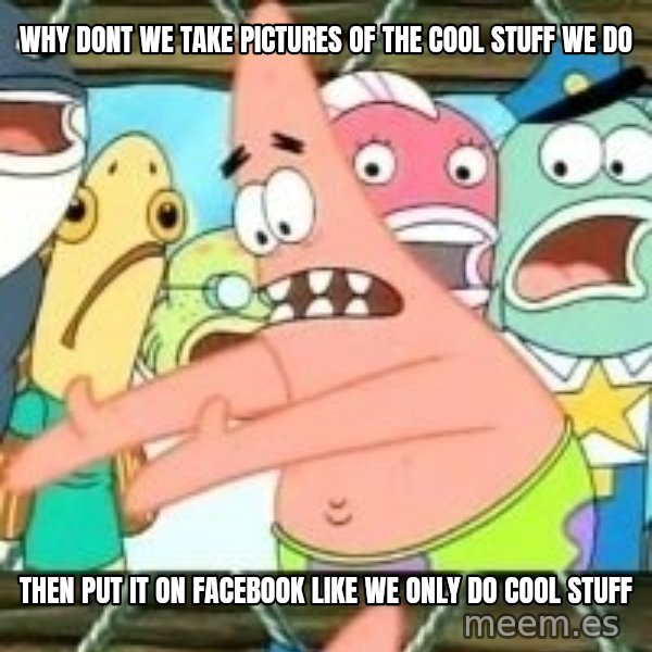 patrick star meme: Why dont we take pictures of the cool stuff we do / then put it on facebook like we only do cool stuff