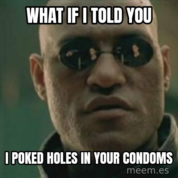 Scumbag Morpheus meme: What if i told you / i poked holes in your condoms