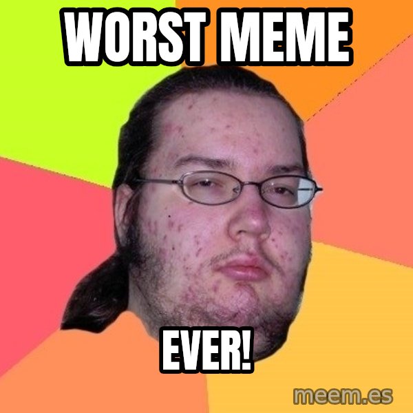 gordo granudo meme: worst meme / ever!