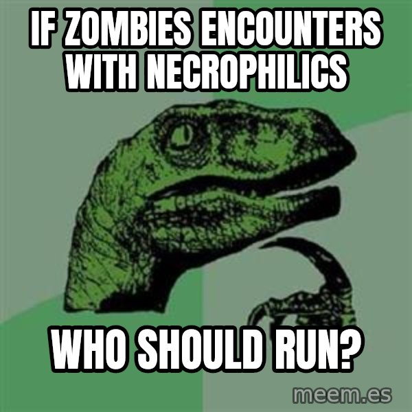 Philosoraptor meme: IF ZOMBIES ENCOUNTERS WITH NECROPHILICS / WHO SHOULD RUN?