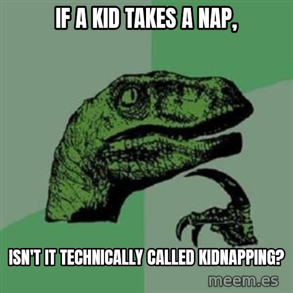 Philosoraptor meme: if a kid takes a nap, / isn't it technically called kidnapping?
