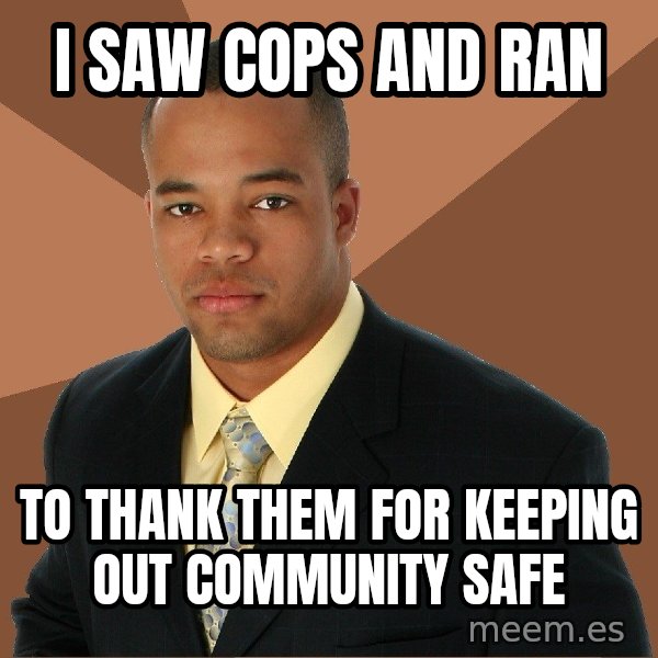 Successful Black Man meme: I saw cops and ran / To thank them for keeping out community safe