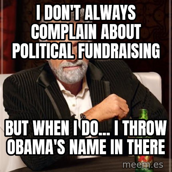 The Most Interesting Man In The World meme: I don't always complain about political fundraising / But when i do... i throw Obama's name in there