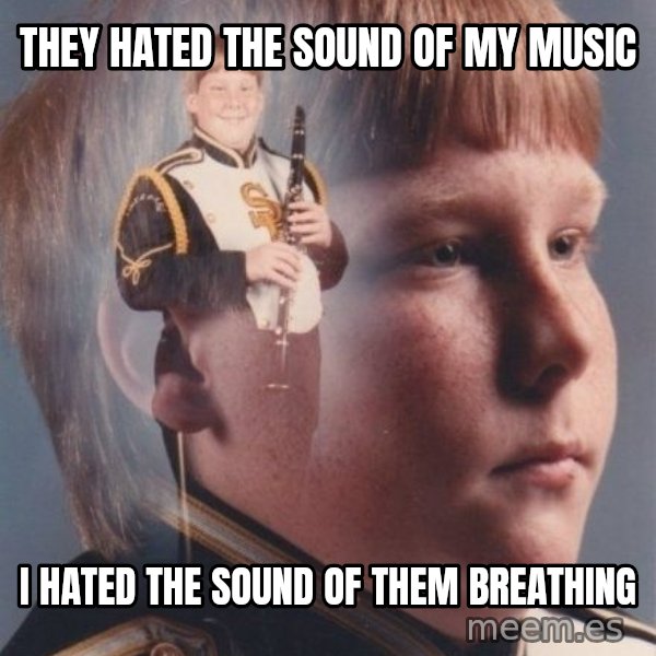 PTSD Clarinet Boy meme: they hated the sound of my music / i hated the sound of them breathing