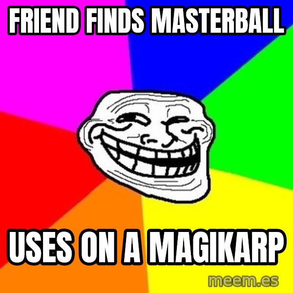 Trollface meme: friend finds masterball / uses on a magikarp