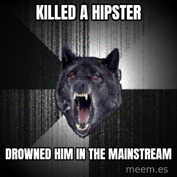 Insanity Wolf meme: Killed a hipster / Drowned him in the mainstream