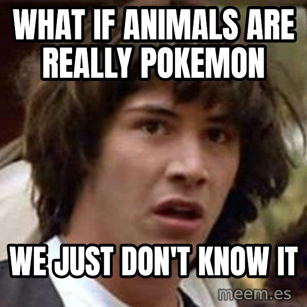 Conspiracy Keanu meme: what if animals are really pokemon / we just don't know it