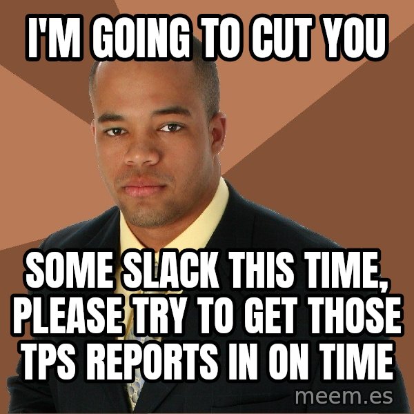 Successful Black Man meme: I'm GOING TO CUT YOU / some slack this time, please try to get those tps reports in on time
