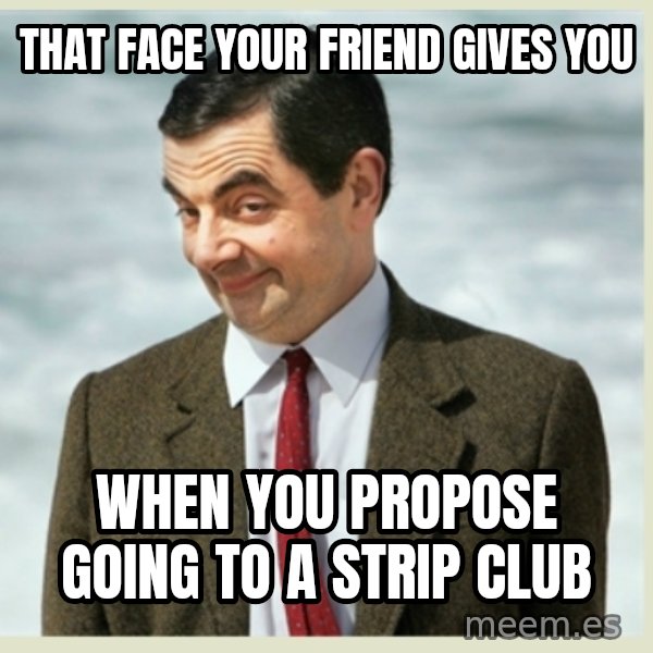 MR bean meme: that face your friend gives you / when you propose going to a strip club