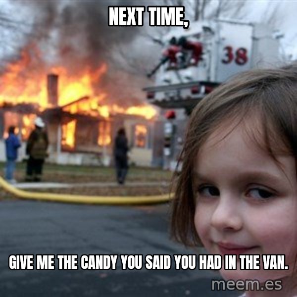 Disaster Girl meme: Next time, / Give me the candy you said you had in the van.