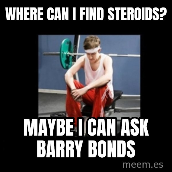 Annoying Gym Newbie meme: Where can I find steroids? / Maybe I can ask Barry Bonds