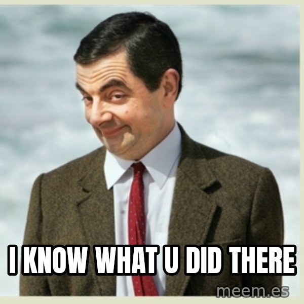 MR bean meme: I know what u did there